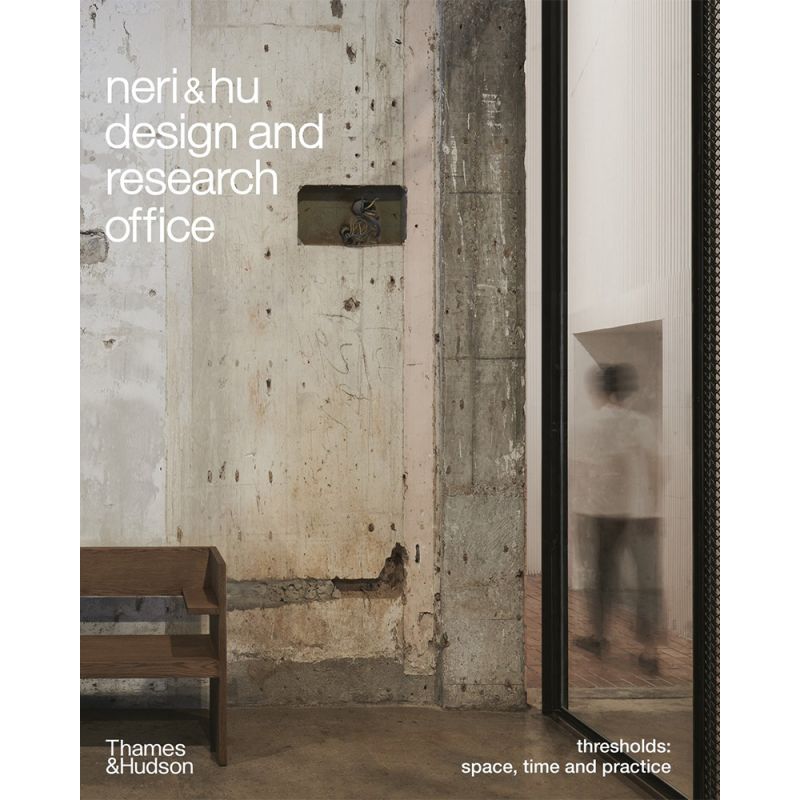 Neri&Hu Design and Research Office: Thresholds: Space, Time and Practice