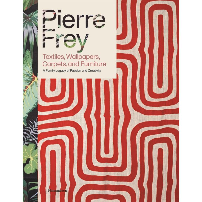 Pierre Frey: Textiles, Wallpapers, Carpets, and Furniture: A Family Legacy of Passion and Creativity